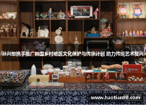 孙兴慜携手推广韩国乡村地区文化保护与传承计划 助力传统艺术复兴