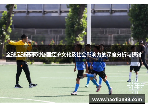 全球足球赛事对各国经济文化及社会影响力的深度分析与探讨