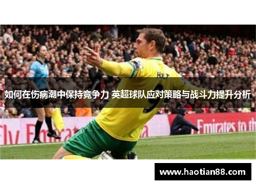 如何在伤病潮中保持竞争力 英超球队应对策略与战斗力提升分析