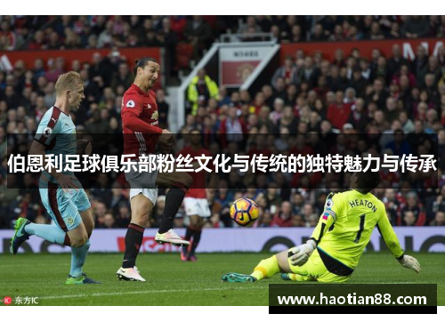 伯恩利足球俱乐部粉丝文化与传统的独特魅力与传承