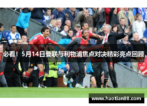 必看！5月14日曼联与利物浦焦点对决精彩亮点回顾