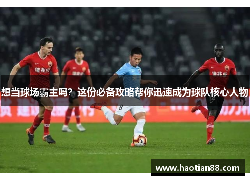 想当球场霸主吗？这份必备攻略帮你迅速成为球队核心人物