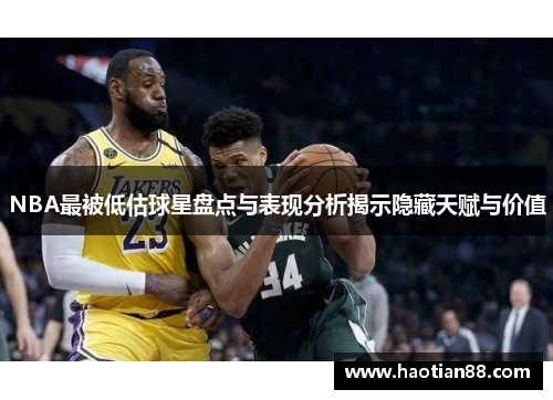 NBA最被低估球星盘点与表现分析揭示隐藏天赋与价值