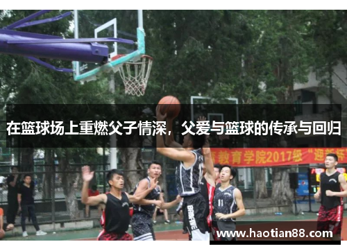 在篮球场上重燃父子情深，父爱与篮球的传承与回归