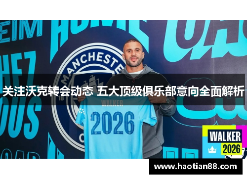 关注沃克转会动态 五大顶级俱乐部意向全面解析