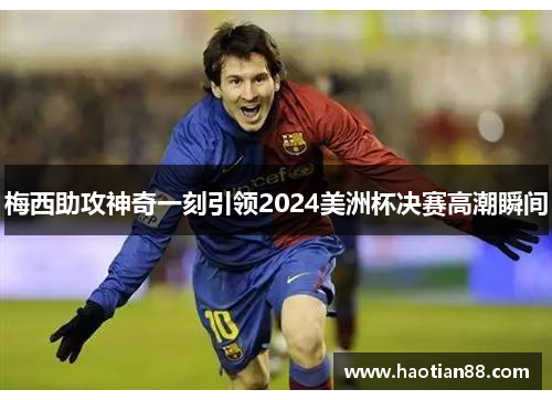 梅西助攻神奇一刻引领2024美洲杯决赛高潮瞬间