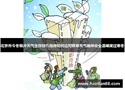北京市今冬最冷天气生存技巧指南如何应对极寒天气确保安全温暖度过寒冬