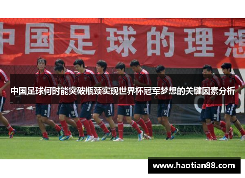 中国足球何时能突破瓶颈实现世界杯冠军梦想的关键因素分析