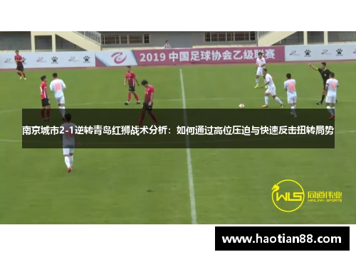 南京城市2-1逆转青岛红狮战术分析：如何通过高位压迫与快速反击扭转局势