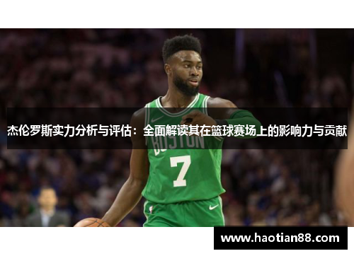 杰伦罗斯实力分析与评估：全面解读其在篮球赛场上的影响力与贡献