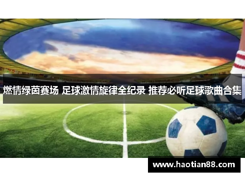 燃情绿茵赛场 足球激情旋律全纪录 推荐必听足球歌曲合集