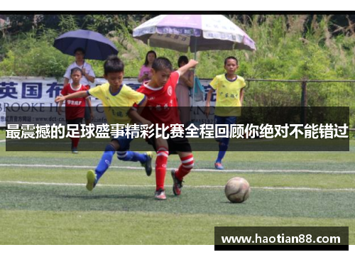 最震撼的足球盛事精彩比赛全程回顾你绝对不能错过