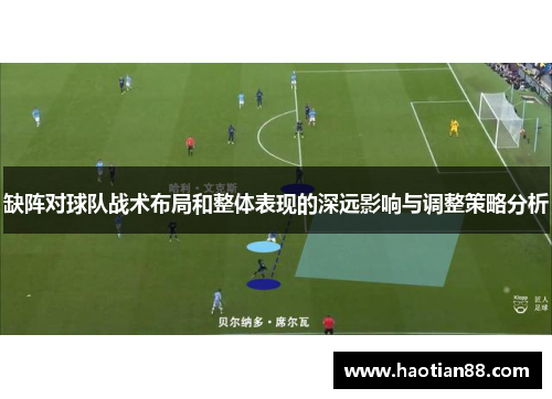 缺阵对球队战术布局和整体表现的深远影响与调整策略分析