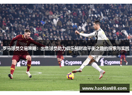 罗马球员交易策略：出售球员助力俱乐部财政平衡之路的探索与实践