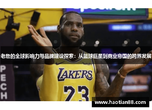 老詹的全球影响力与品牌建设探索：从篮球巨星到商业帝国的跨界发展