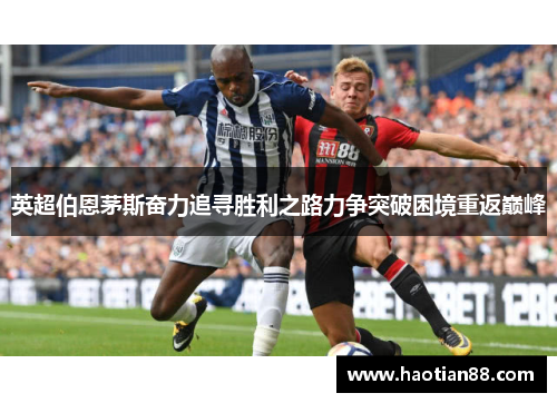 英超伯恩茅斯奋力追寻胜利之路力争突破困境重返巅峰