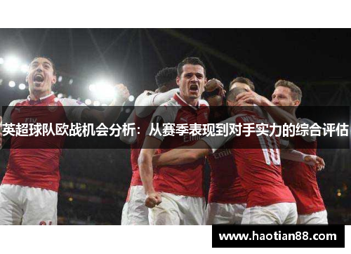 英超球队欧战机会分析：从赛季表现到对手实力的综合评估