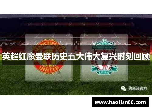 英超红魔曼联历史五大伟大复兴时刻回顾